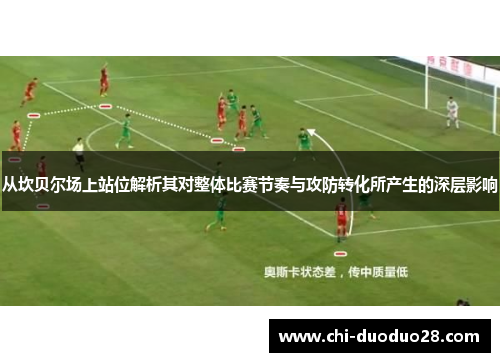 从坎贝尔场上站位解析其对整体比赛节奏与攻防转化所产生的深层影响