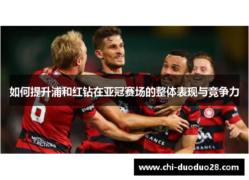 如何提升浦和红钻在亚冠赛场的整体表现与竞争力