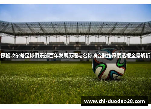 探秘波尔蒂足球俱乐部百年发展历程与名称演变脉络深度透视全景解析