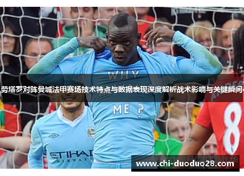劳塔罗对阵曼城法甲赛场技术特点与数据表现深度解析战术影响与关键瞬间