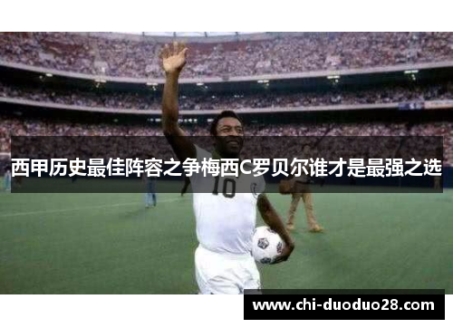 西甲历史最佳阵容之争梅西C罗贝尔谁才是最强之选