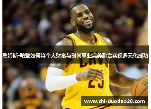 詹姆斯·哈登如何将个人财富与时尚事业完美融合实现多元化成功
